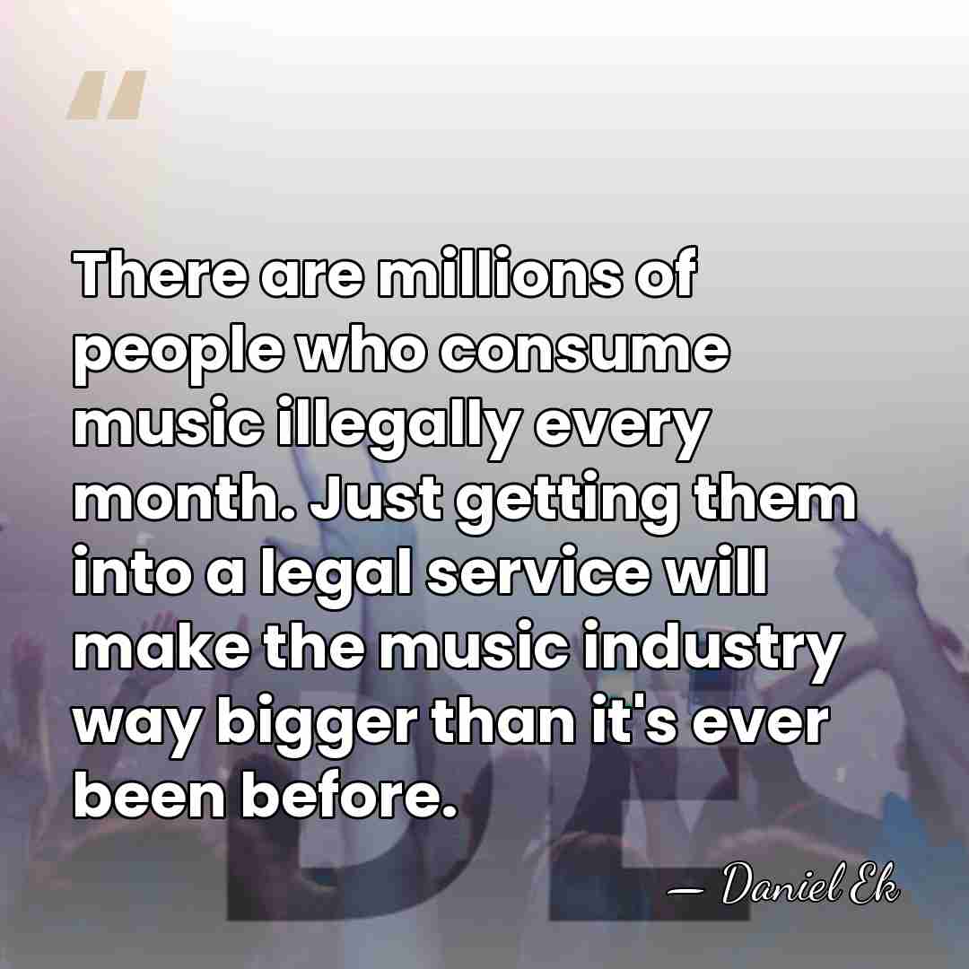There are millions of people who consume music illegally every month. Just&hellip; - Daniel Ek