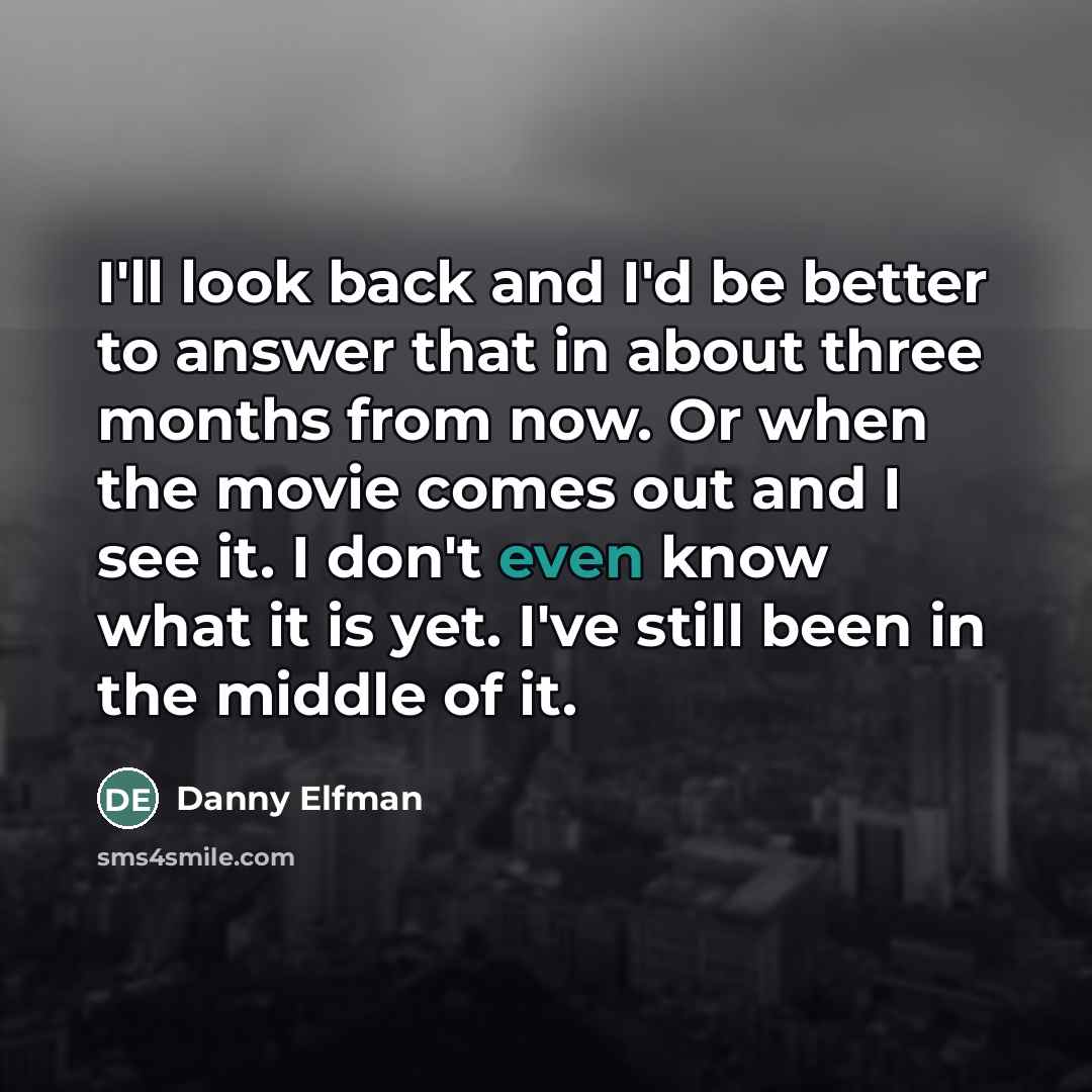 “I'll look back and I'd be better to answer that…” quote by Danny Elfman