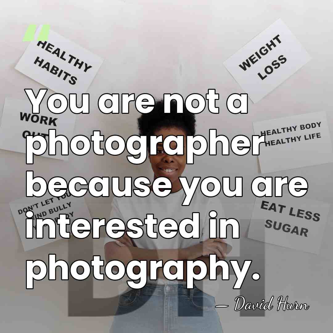 You are not a photographer because you are interested in photography. - David Hurn