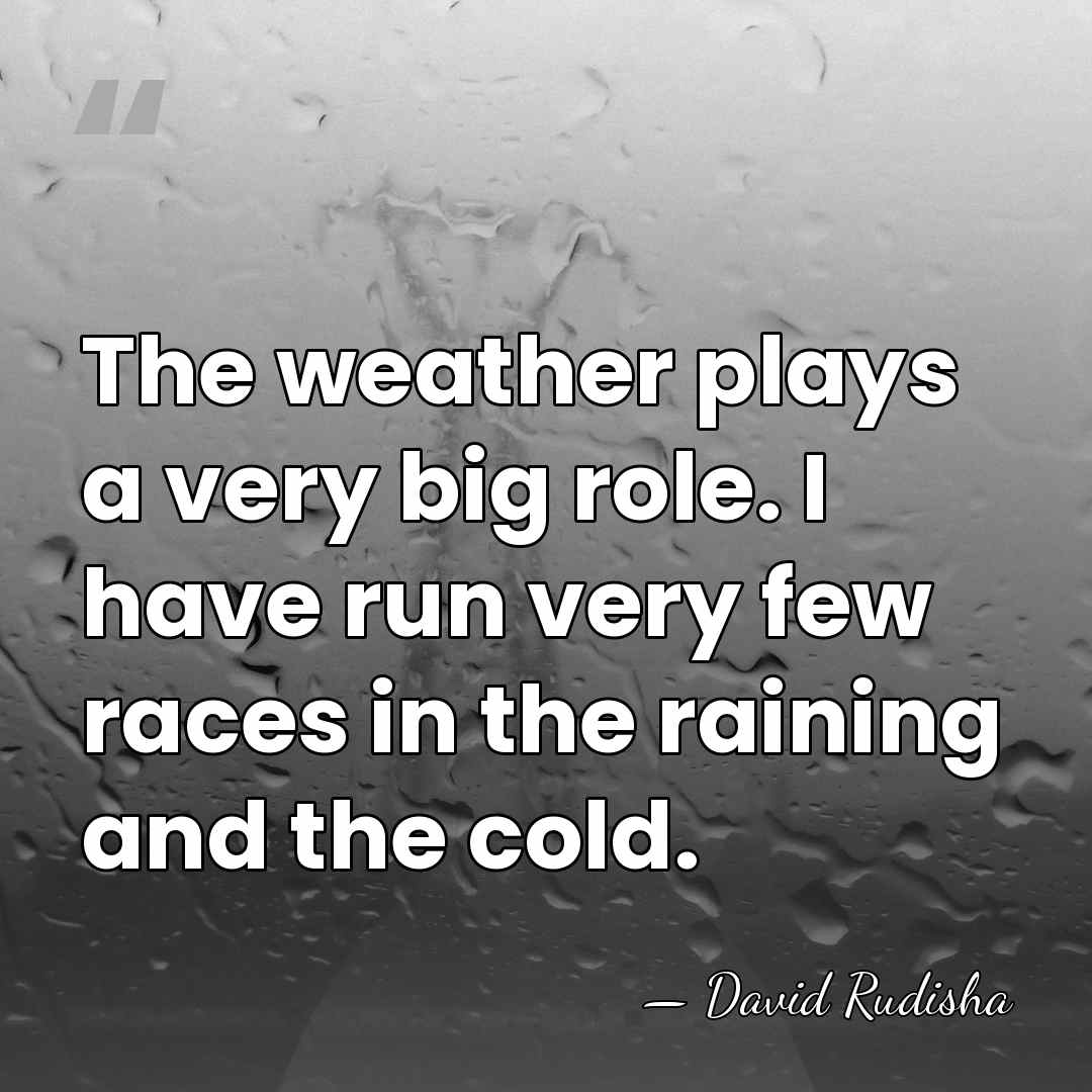 The weather plays a very big role. I have run very few&hellip; - David Rudisha