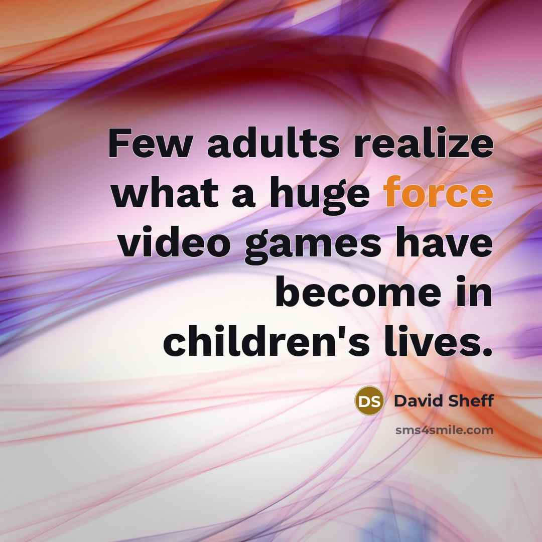 “Few adults realize what a huge force video games have…” quote by David Sheff