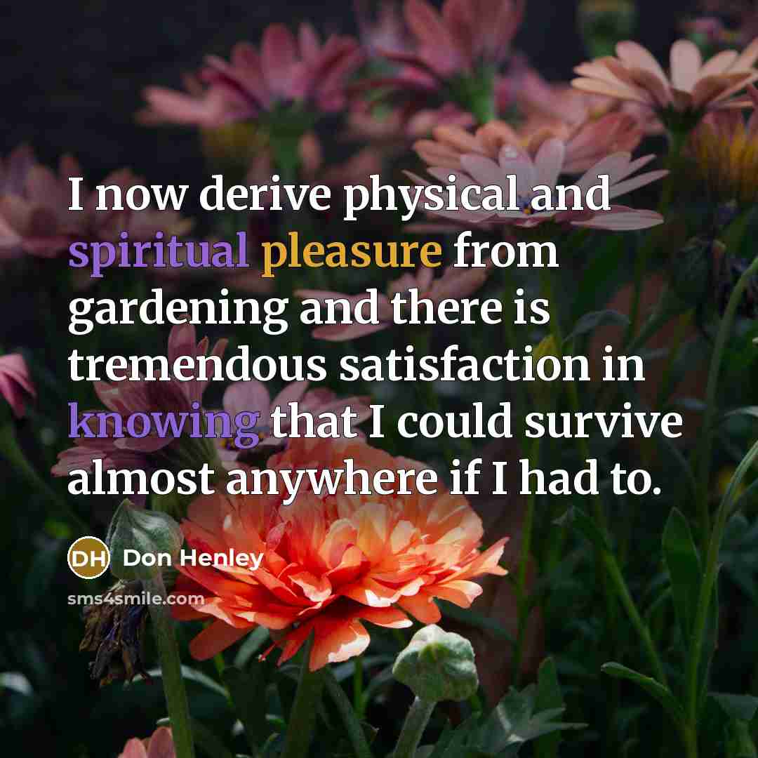 “I now derive physical and spiritual pleasure from gardening and…” quote by Don Henley
