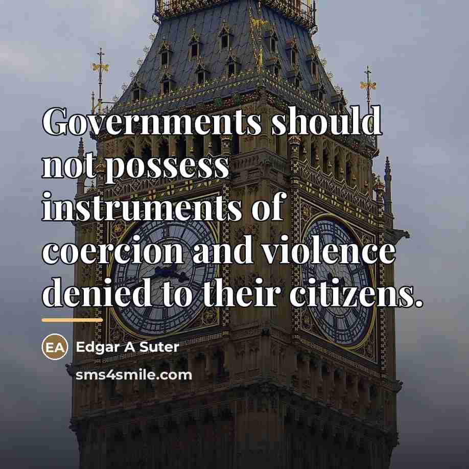 “Governments should not possess instruments of coercion and violence denied…” quote by Edgar A Suter