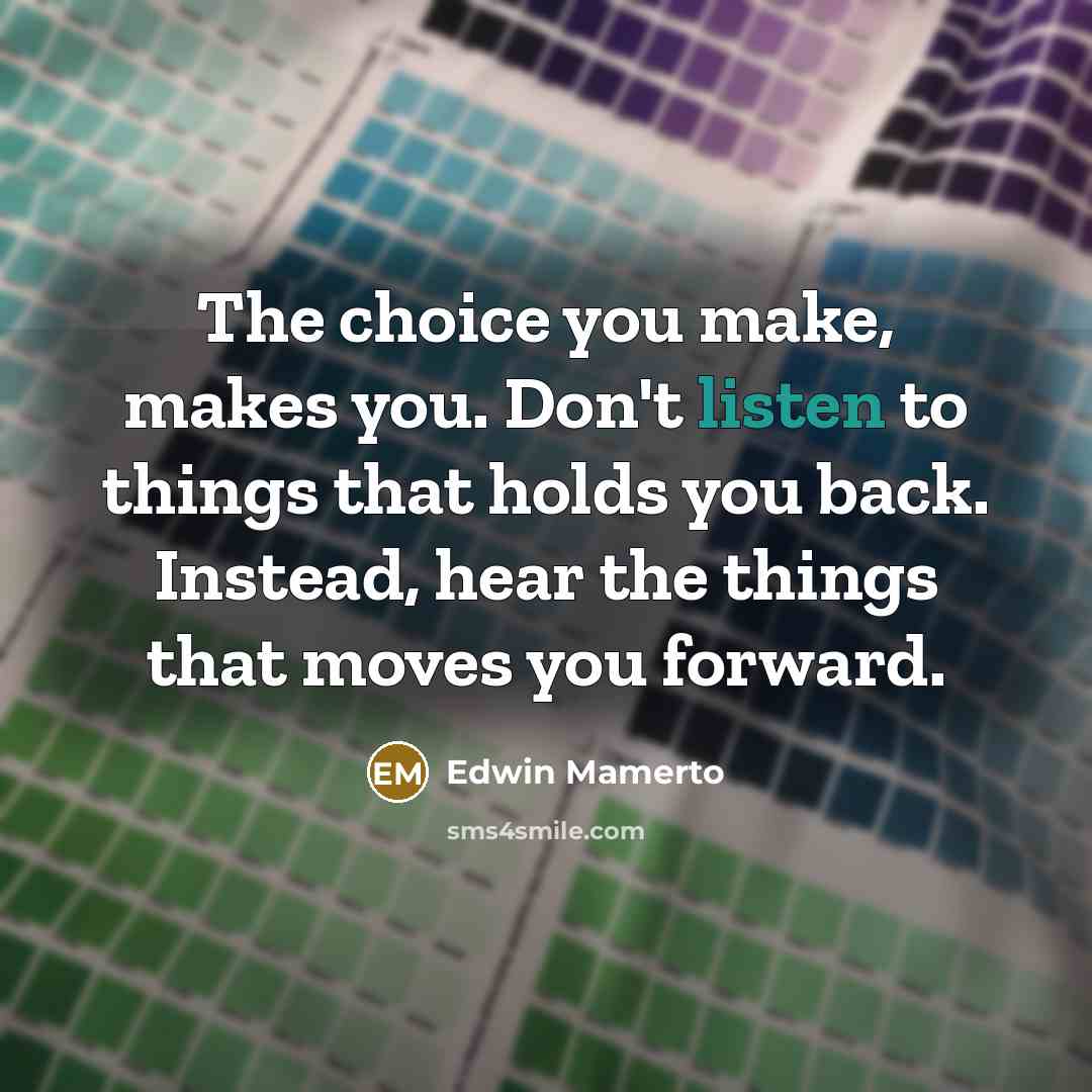 “The choice you make, makes you. Don't listen to things…” quote by Edwin Mamerto
