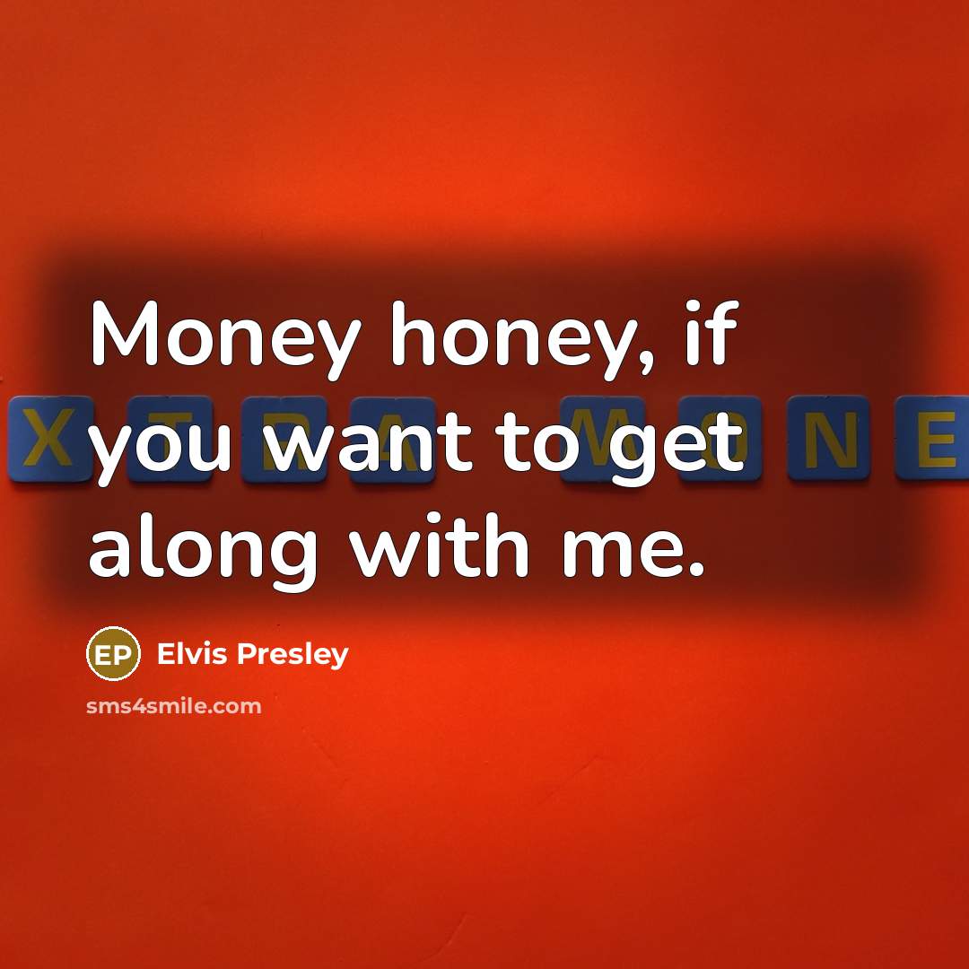 “Money honey, if you want to get along with me.…” quote by Elvis Presley