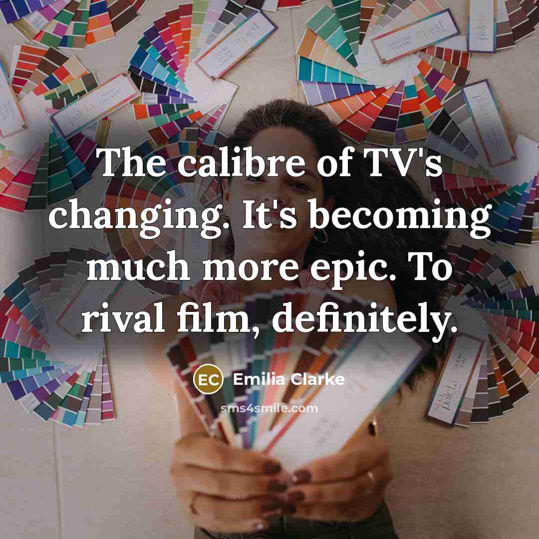 “The calibre of TV's changing. It's becoming much more epic.…” quote by Emilia Clarke
