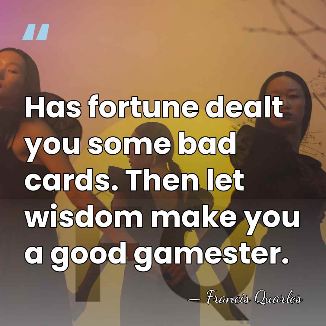 Has fortune dealt you some bad cards. Then let wisdom make you&hellip; - Francis Quarles