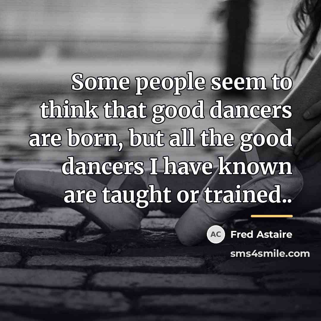 “Some people seem to think that good dancers are born,…” quote by Fred Astaire