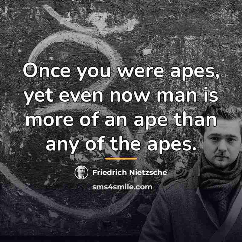 “Once you were apes, yet even now man is more…” quote by Friedrich Nietzsche