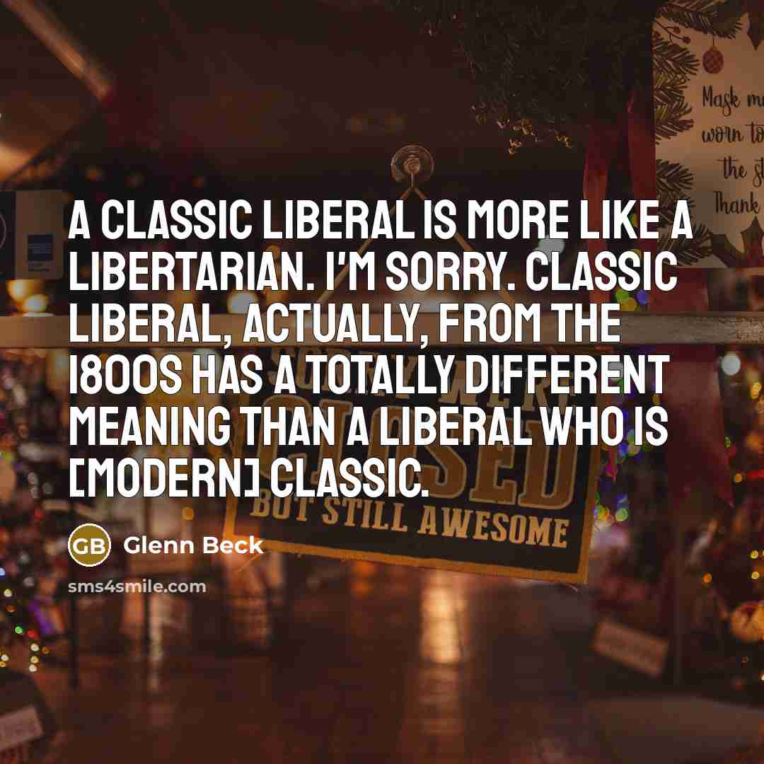 “A classic liberal is more like a libertarian. I'm sorry.…” quote by Glenn Beck