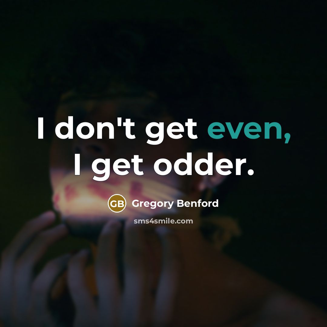 “I don't get even, I get odder.…” quote by Gregory Benford