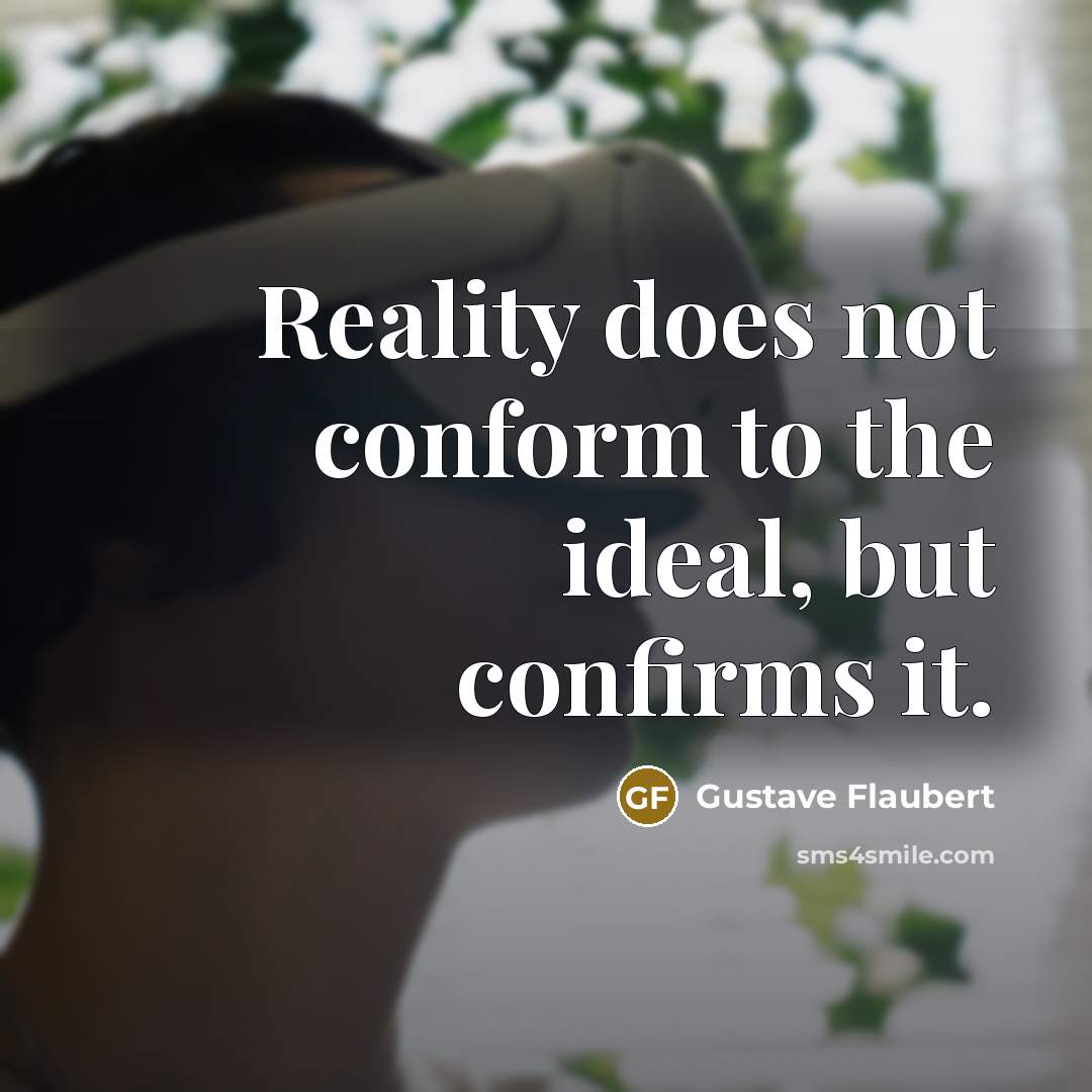 “Reality does not conform to the ideal, but confirms it.…” quote by Gustave Flaubert