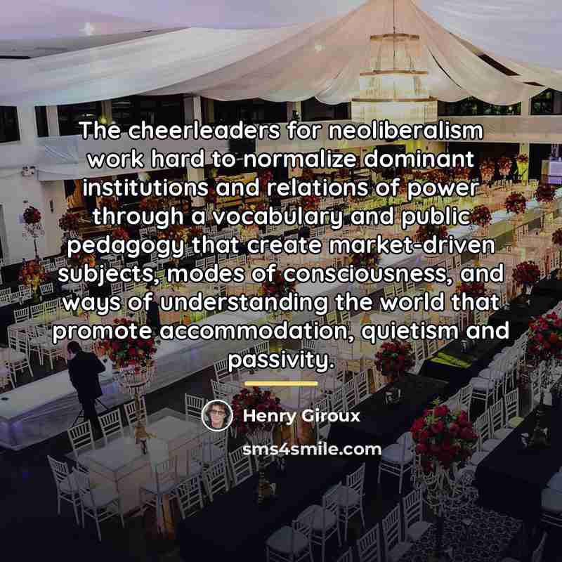 “The cheerleaders for neoliberalism work hard to normalize dominant institutions…” quote by Henry Giroux