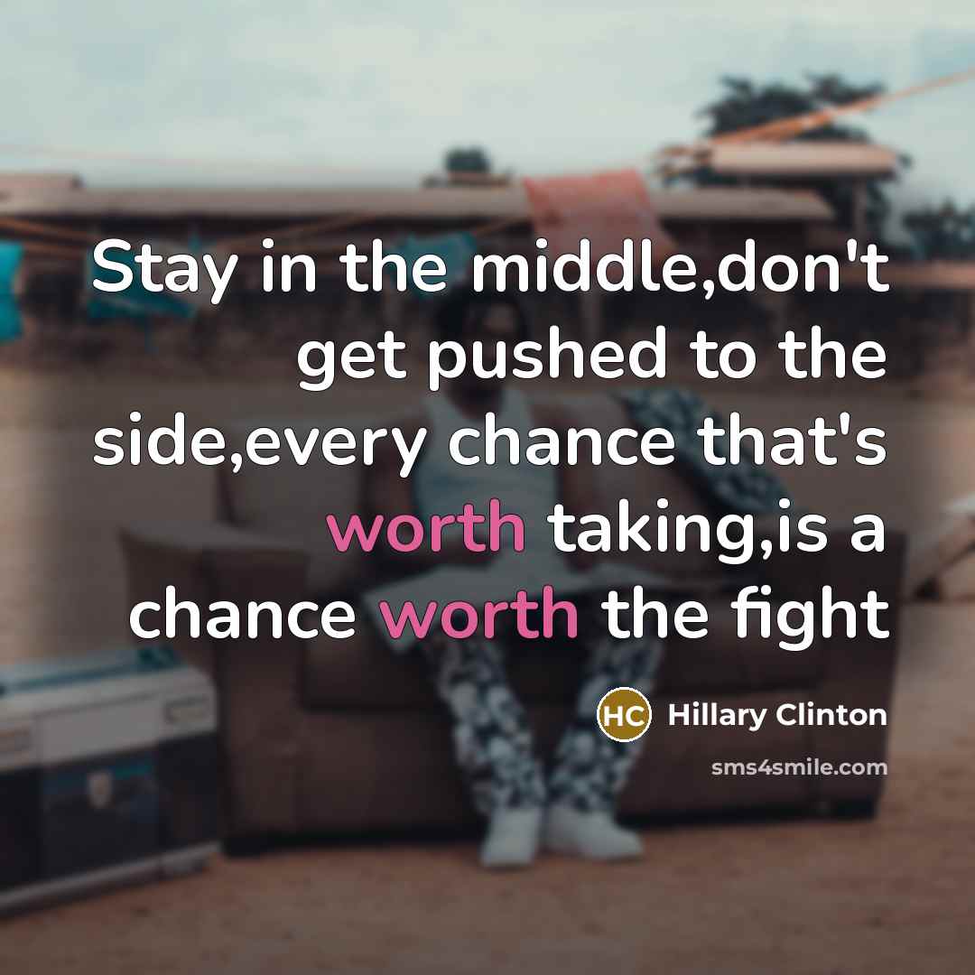“Stay in the middle,don't get pushed to the side,every chance…” quote by Hillary Clinton
