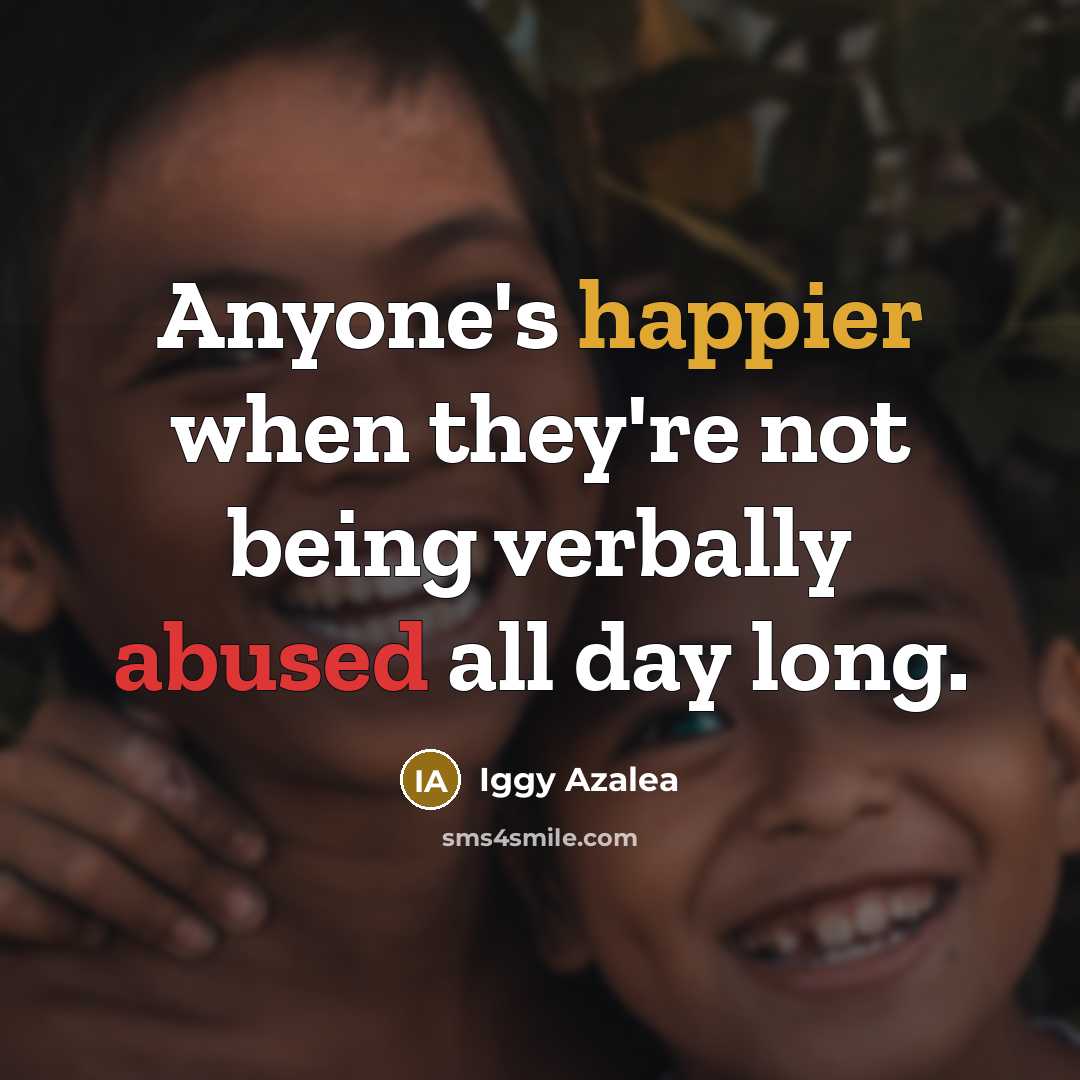 “Anyone's happier when they're not being verbally abused all day long.” quote by Iggy Azalea