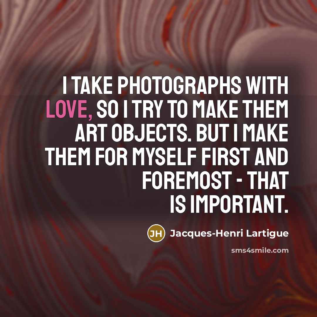 “I take photographs with love, so I try to make…” quote by Jacques-Henri Lartigue