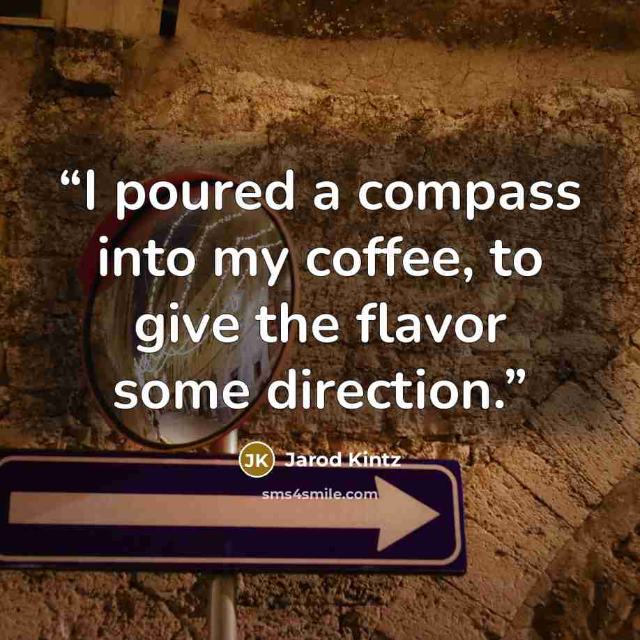 “I poured a compass into my coffee, to give the flavor some direction.” quote by Jarod Kintz