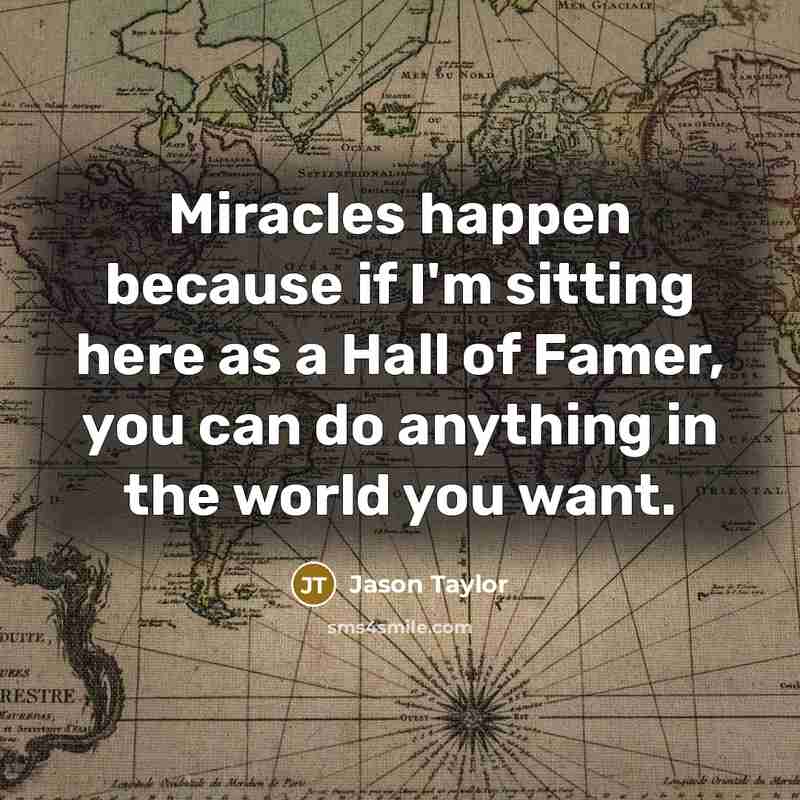 “Miracles happen because if I'm sitting here as a Hall…” quote by Jason Taylor
