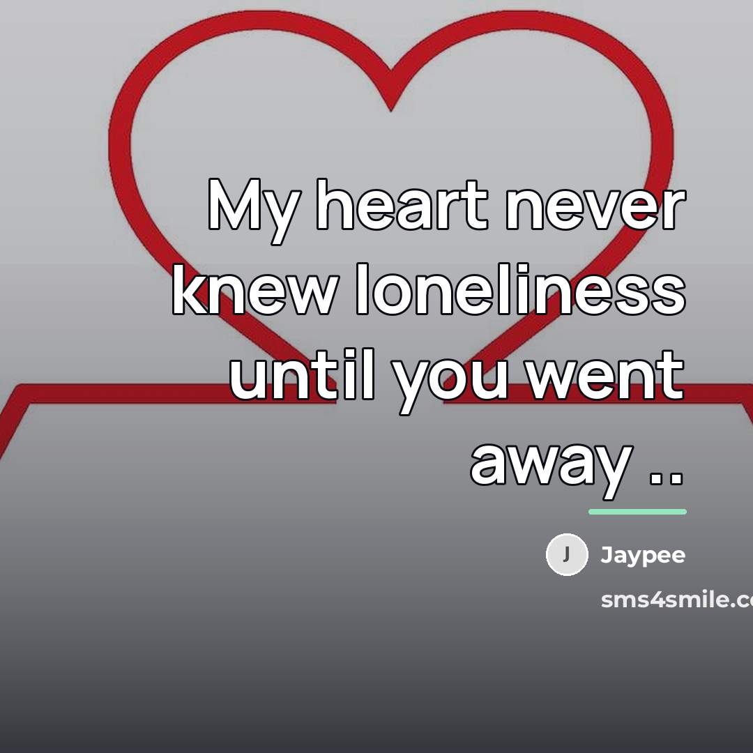 “My heart never knew loneliness until you went away ..…” quote by Jaypee
