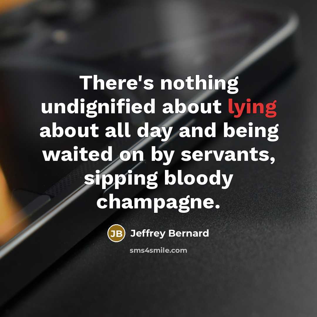 “There's nothing undignified about lying about all day and being…” quote by Jeffrey Bernard