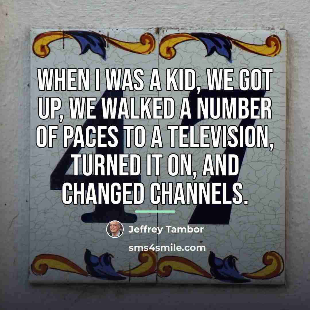 “When I was a kid, we got up, we walked…” quote by Jeffrey Tambor