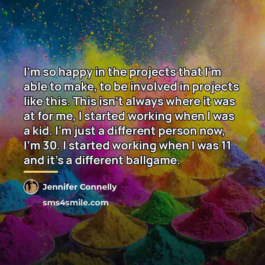 “I'm so happy in the projects that I'm able to…” quote by Jennifer Connelly