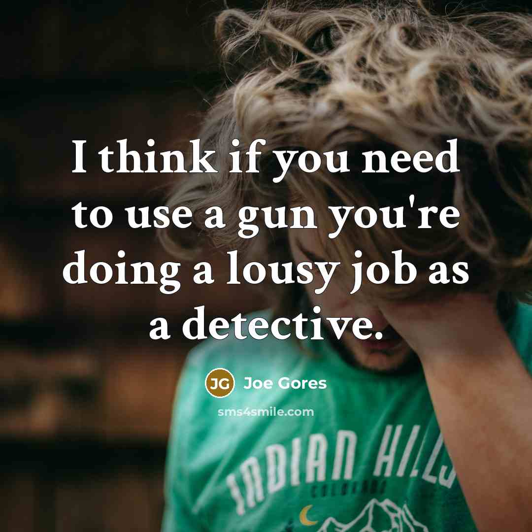 “I think if you need to use a gun you're doing a lousy job as a detective.” quote by Joe Gores