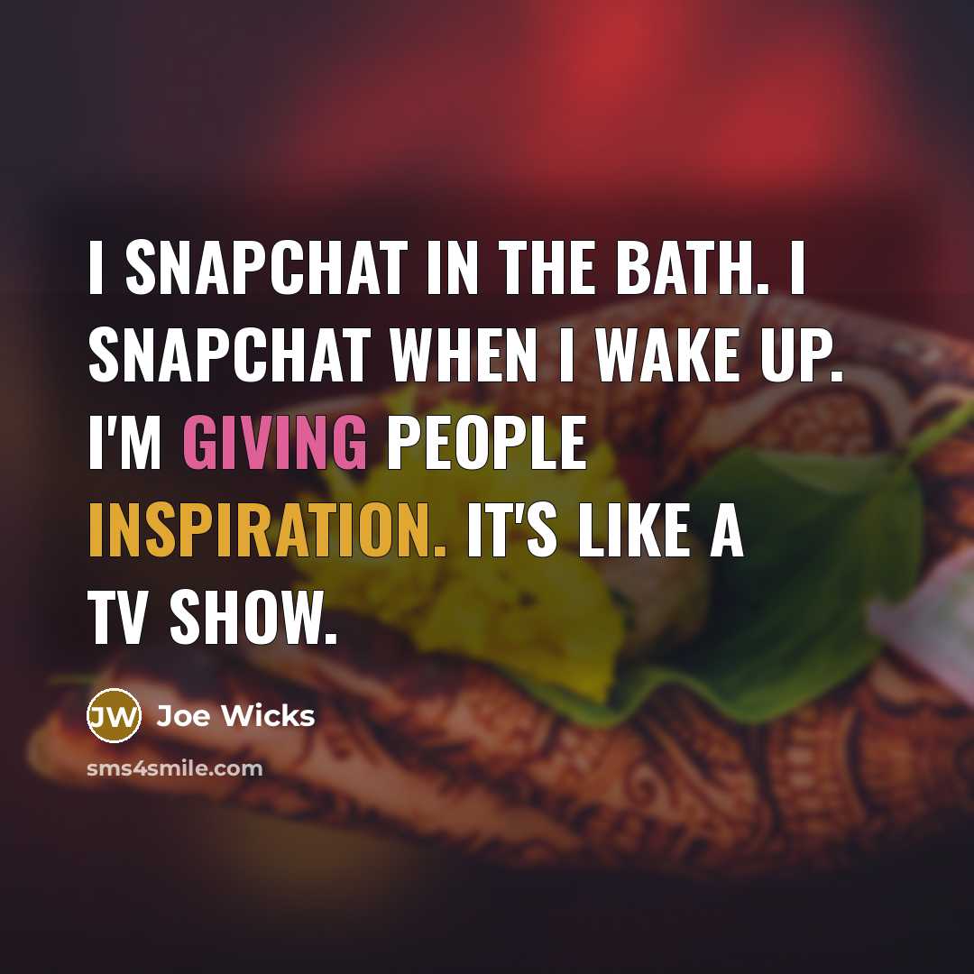 “I Snapchat in the bath. I Snapchat when I wake up. I'm giving people inspiration. It's like a TV show.” quote by Joe Wicks