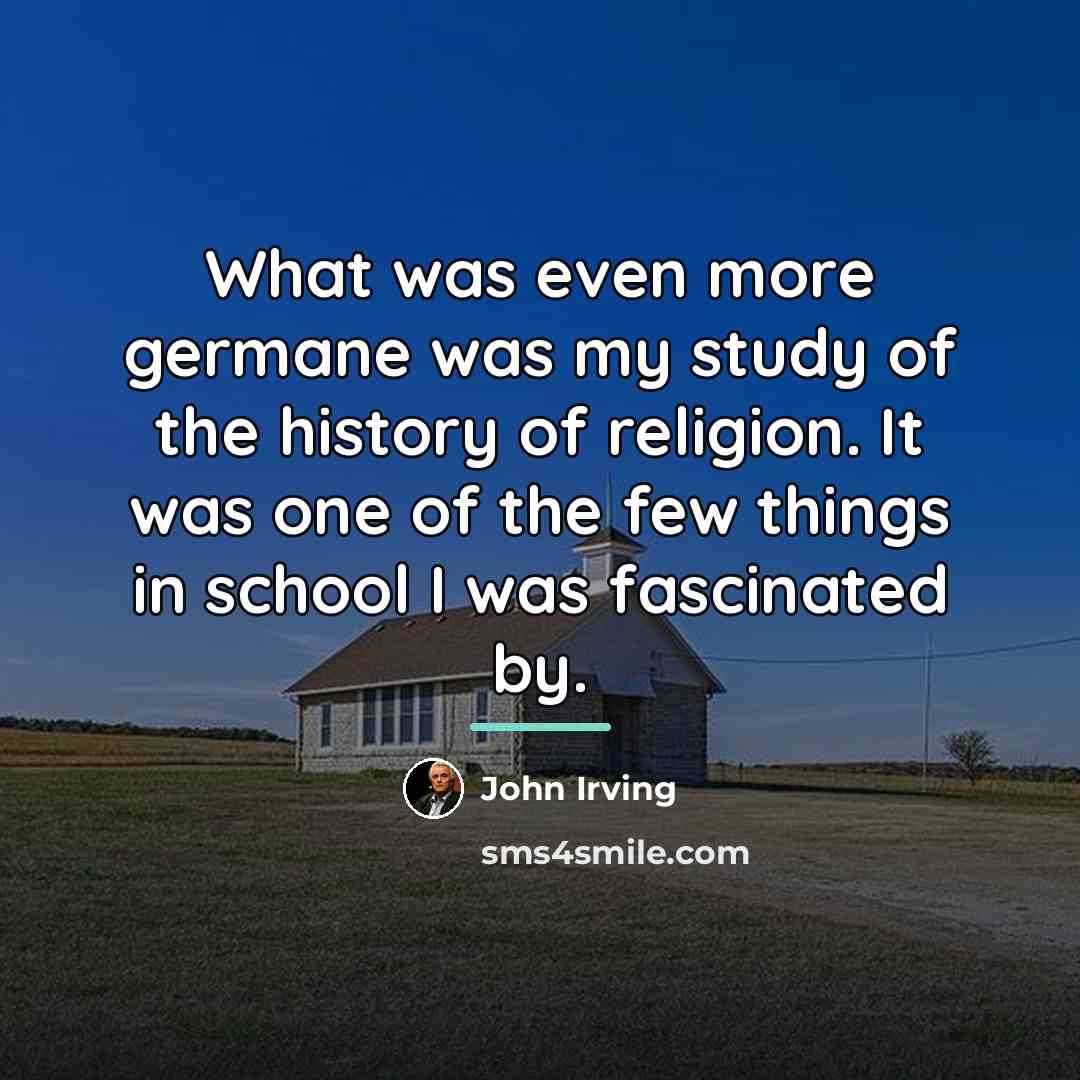 “What was even more germane was my study of the…” quote by John Irving