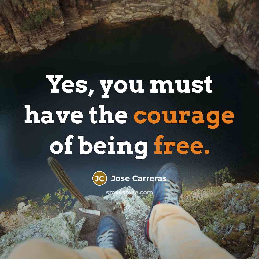 “Yes, you must have the courage of being free.…” quote by Jose Carreras