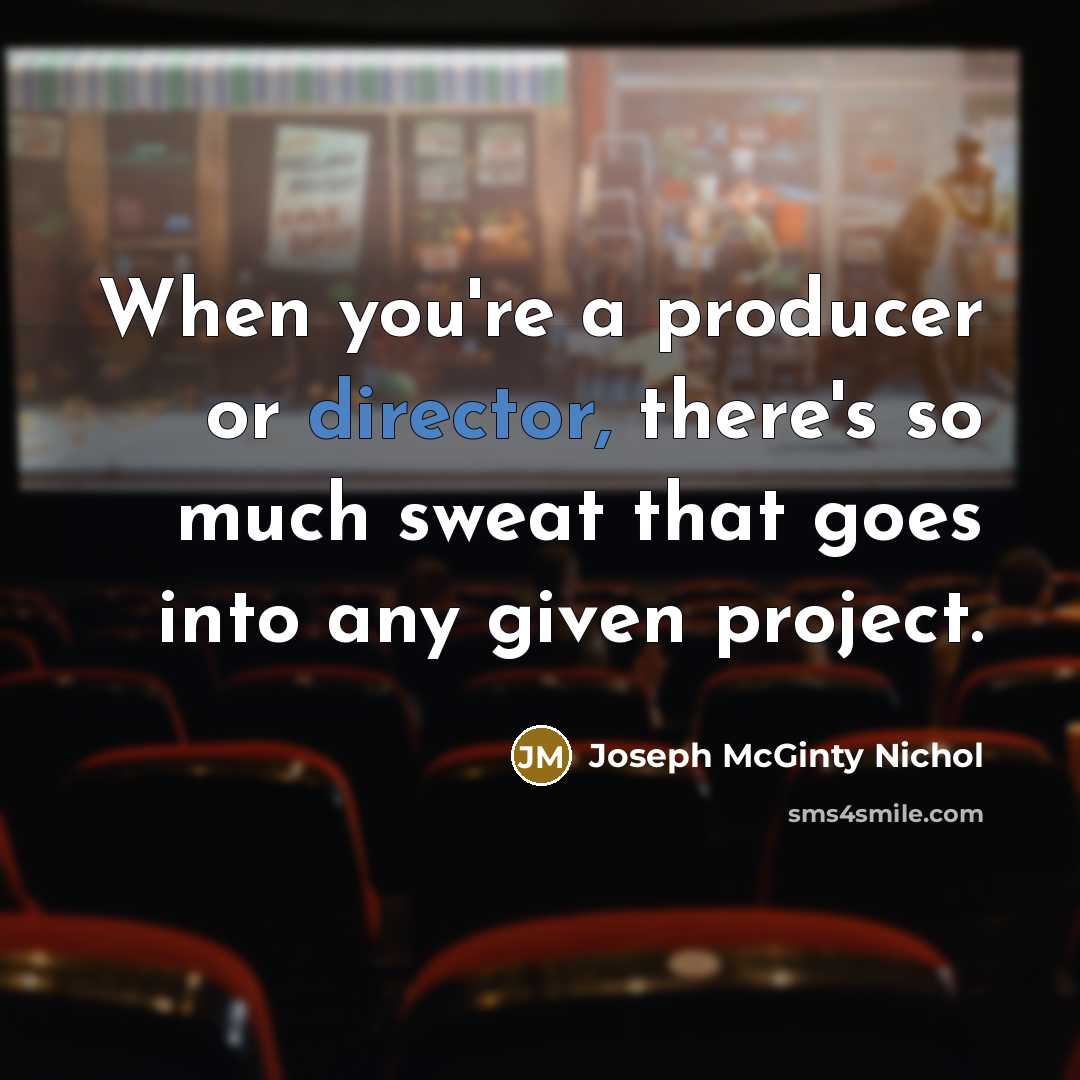 “When you're a producer or director, there's so much sweat…” quote by Joseph McGinty Nichol