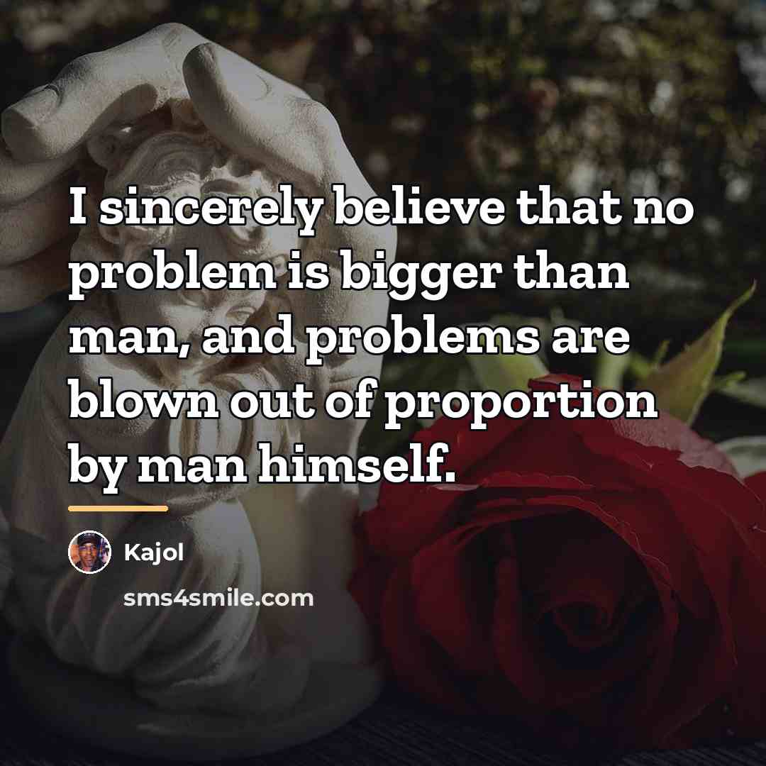 “I sincerely believe that no problem is bigger than man,…” quote by Kajol