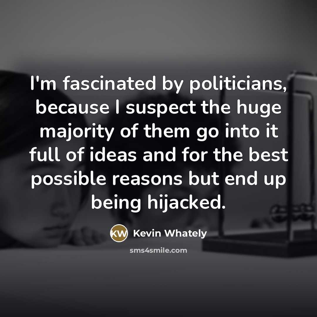 “I'm fascinated by politicians, because I suspect the huge majority…” quote by Kevin Whately