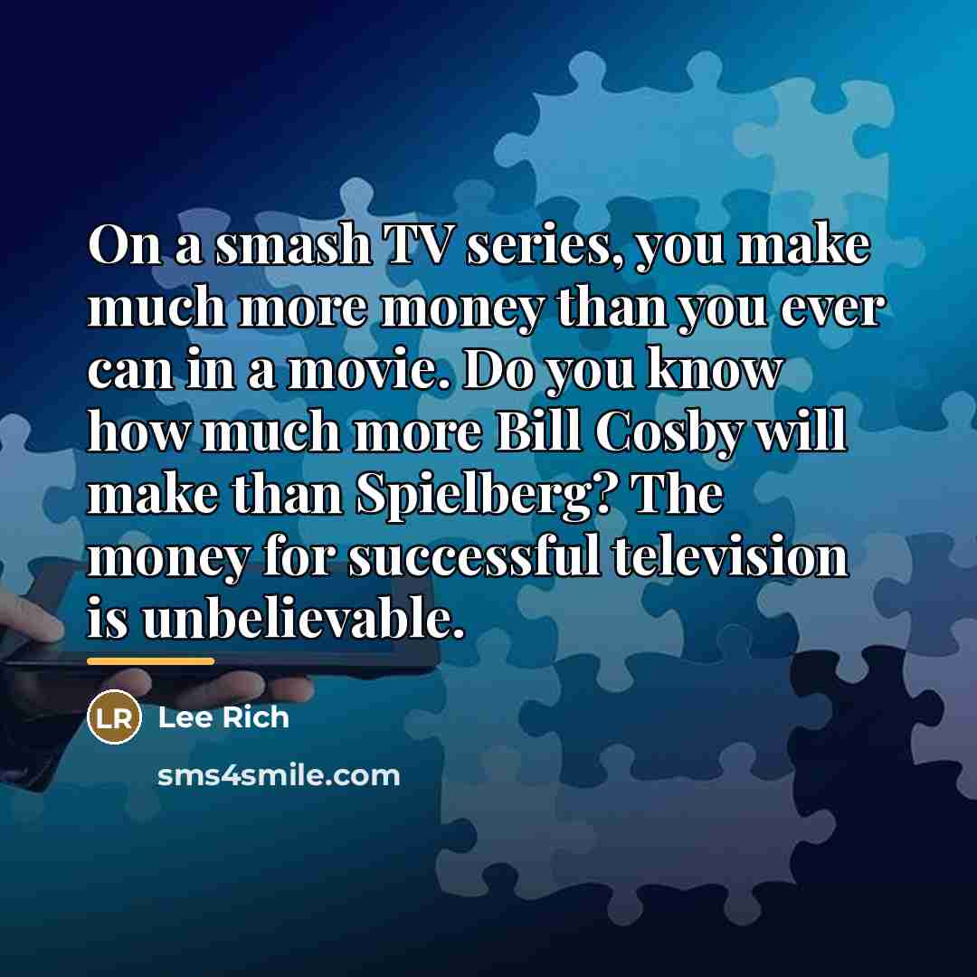 “On a smash TV series, you make much more money…” quote by Lee Rich