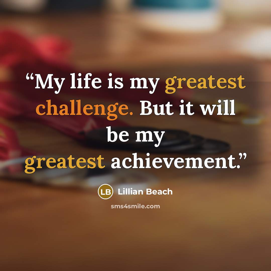“My life is my greatest challenge. But it will be my greatest achievement.” quote by Lillian Beach