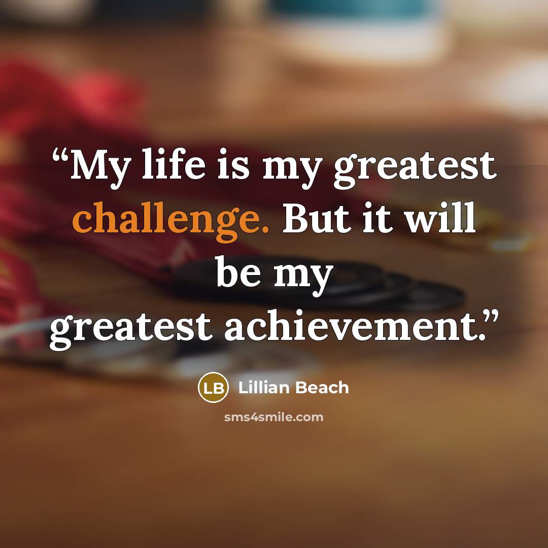 “My life is my greatest challenge. But it will be my greatest achievement.” quote by Lillian Beach