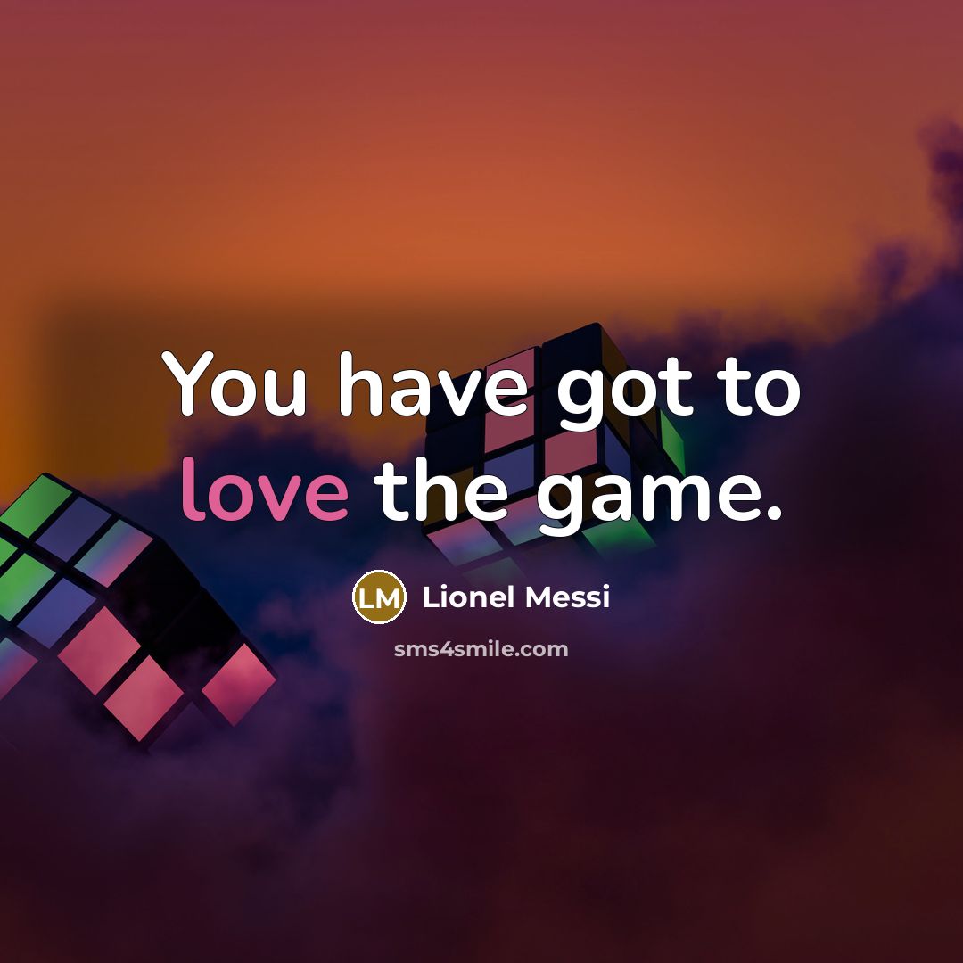 “You have got to love the game.…” quote by Lionel Messi