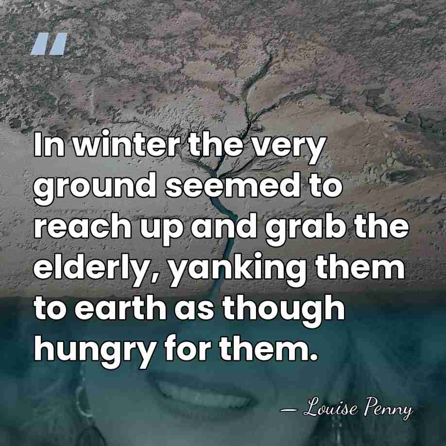 In winter the very ground seemed to reach up and grab the&hellip; - Louise Penny