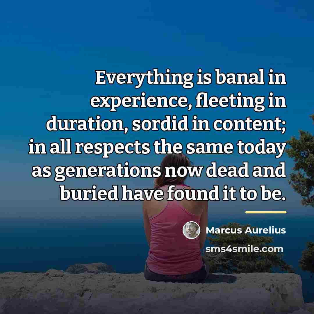 “Everything is banal in experience, fleeting in duration, sordid in…” quote by Marcus Aurelius
