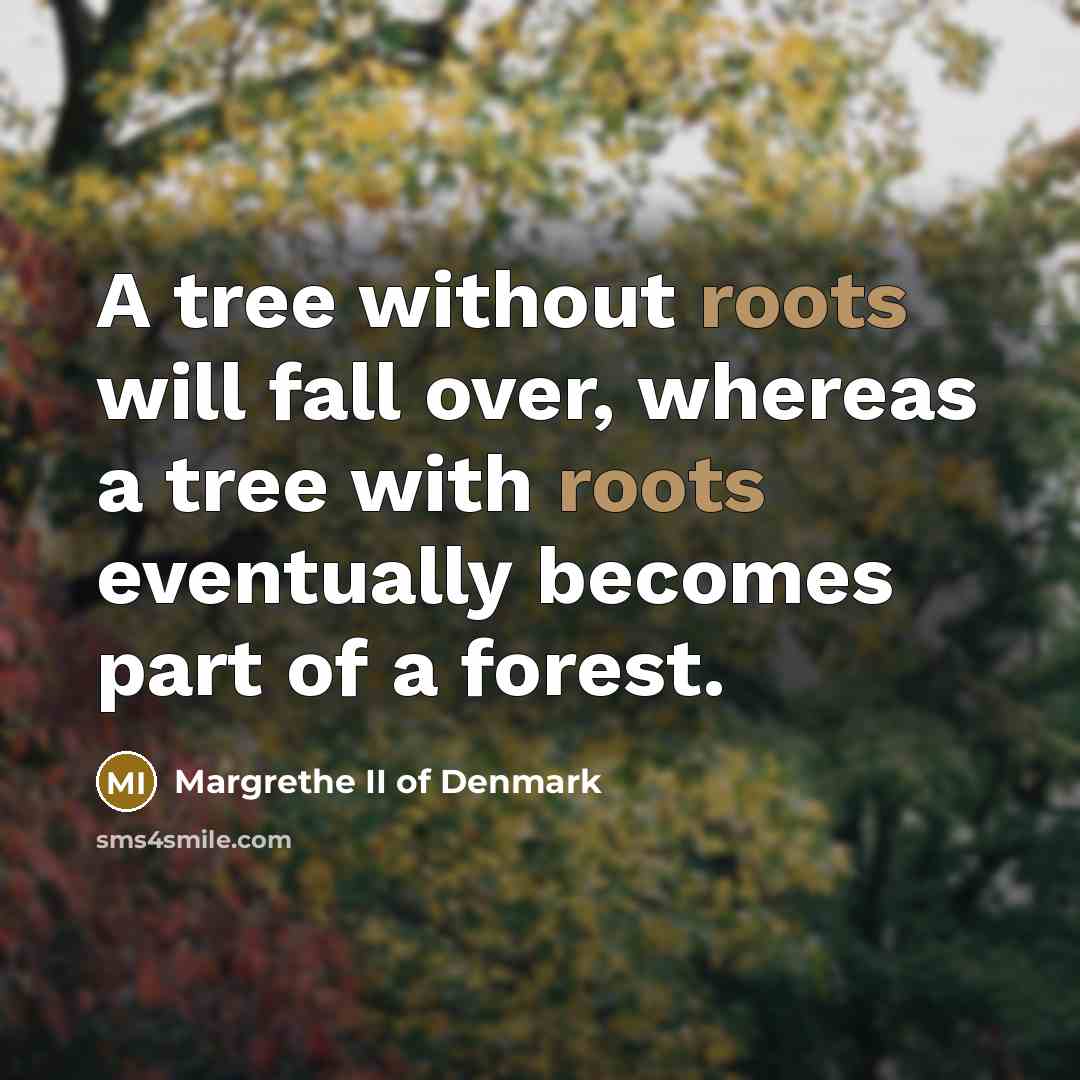 “A tree without roots will fall over, whereas a tree…” quote by Margrethe II of Denmark
