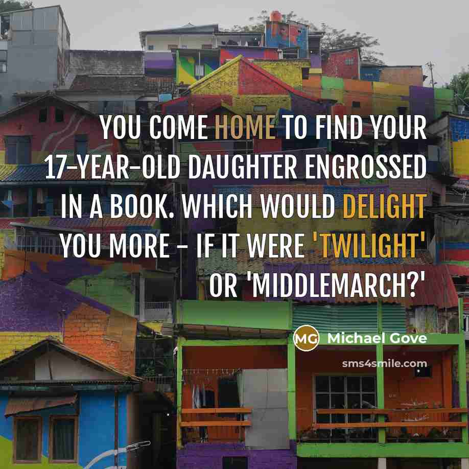 “You come home to find your 17-year-old daughter engrossed in…” quote by Michael Gove