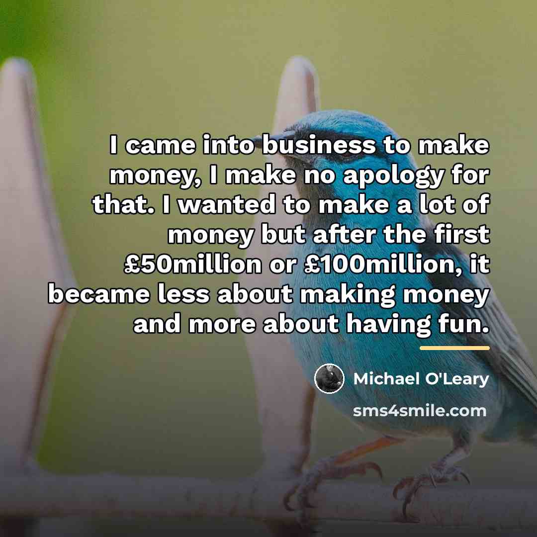 “I came into business to make money, I make no…” quote by Michael O'Leary