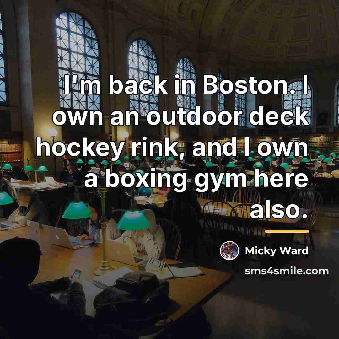 “I'm back in Boston. I own an outdoor deck hockey…” quote by Micky Ward