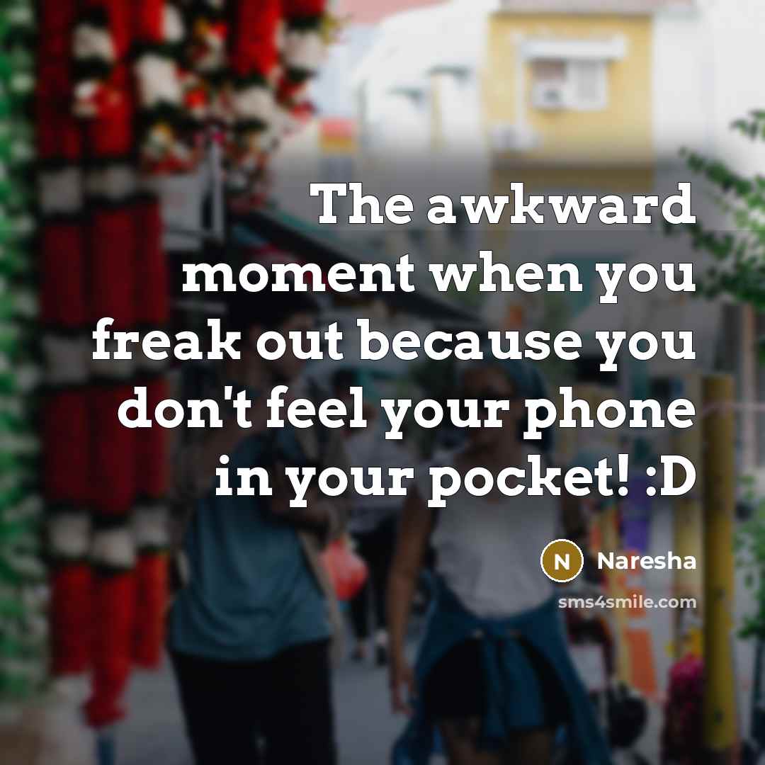 “The awkward moment when you freak out because you don't feel your phone in your pocket! :D” quote by Naresha