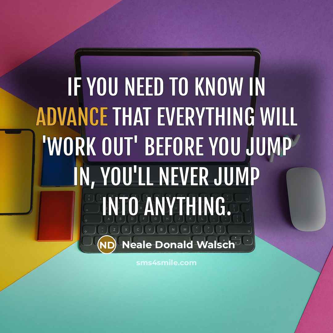 “If you need to know in advance that everything will…” quote by Neale Donald Walsch