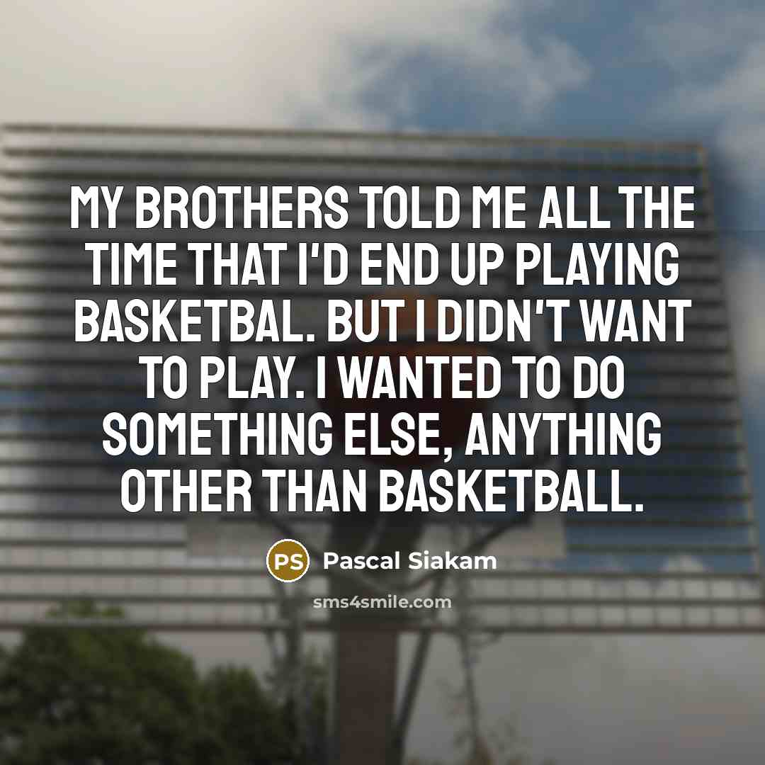 “My brothers told me all the time that I'd end…” quote by Pascal Siakam