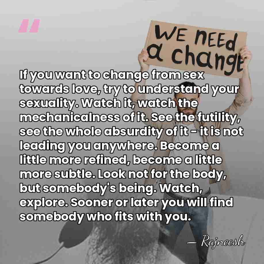 If you want to change from sex towards love, try to understand&hellip; - Rajneesh