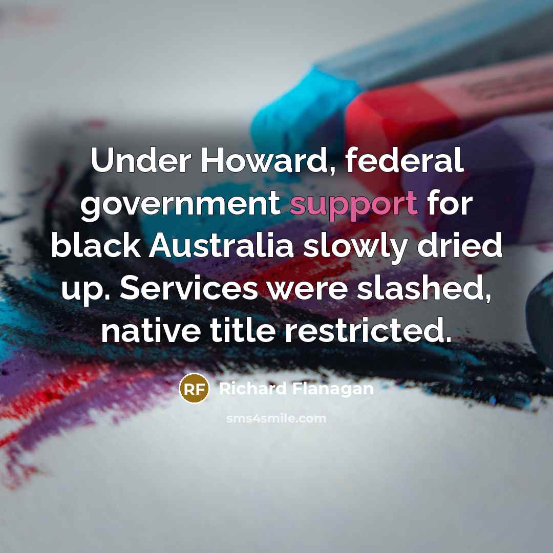 “Under Howard, federal government support for black Australia slowly dried…” quote by Richard Flanagan
