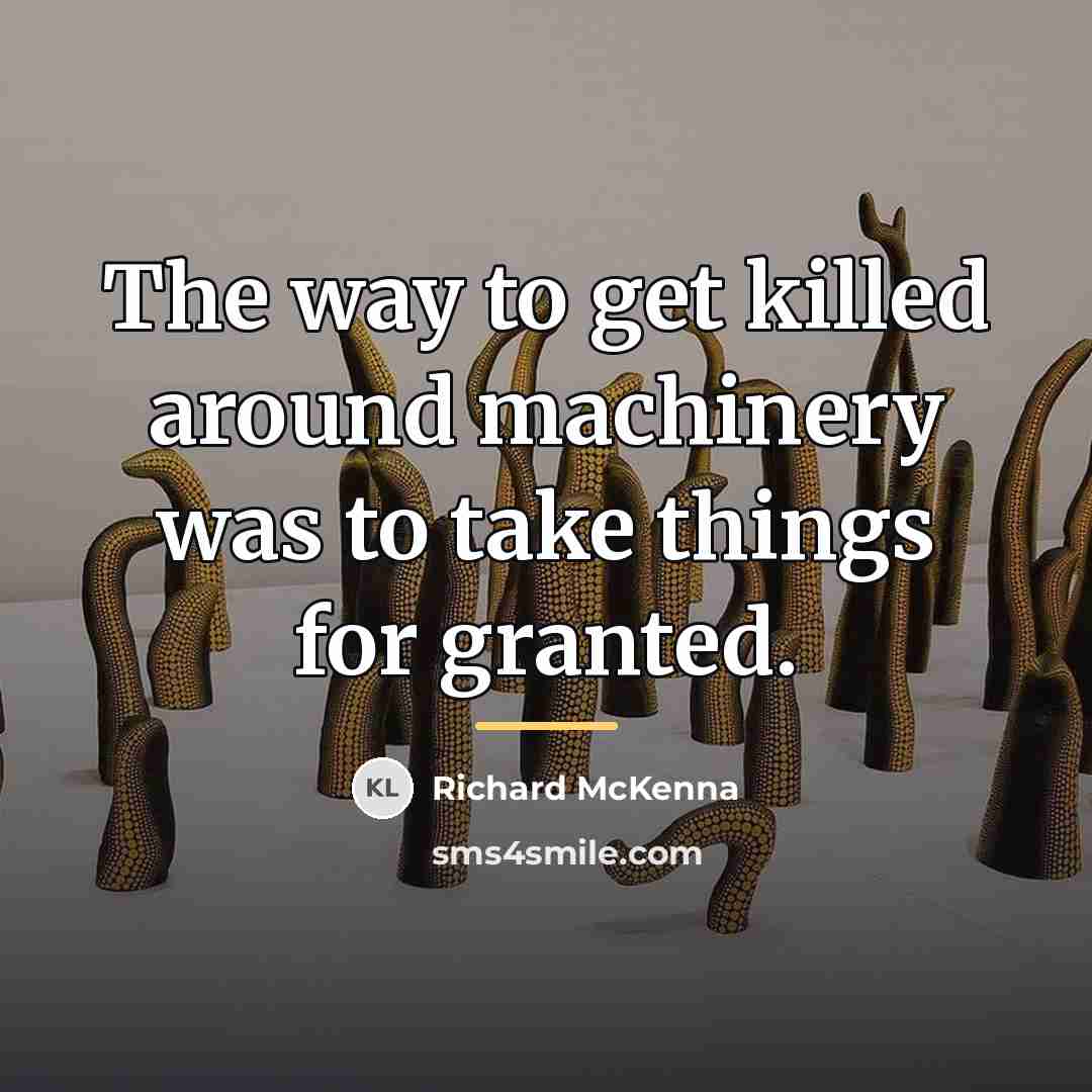 “The way to get killed around machinery was to take…” quote by Richard McKenna