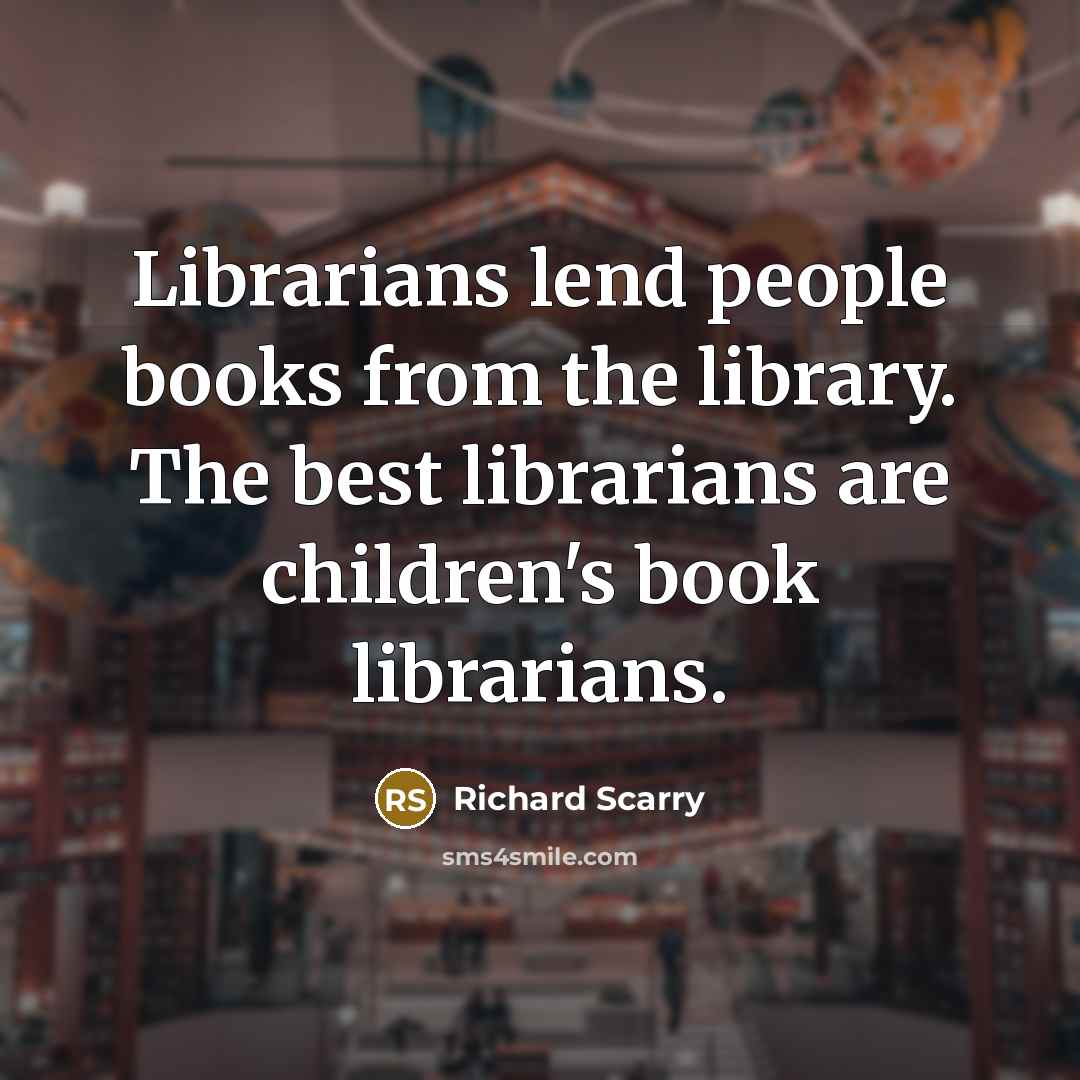 “Librarians lend people books from the library. The best librarians…” quote by Richard Scarry